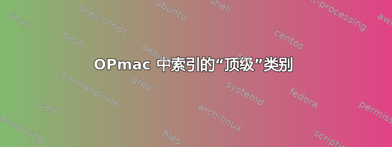 OPmac 中索引的“顶级”类别