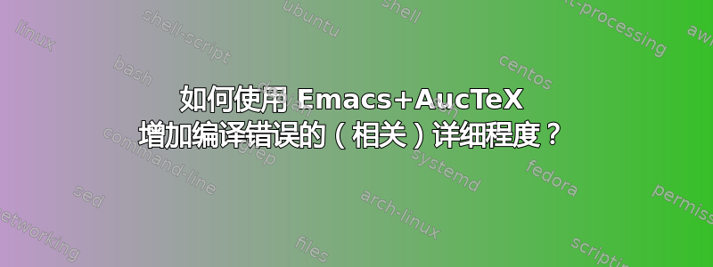 如何使用 Emacs+AucTeX 增加编译错误的（相关）详细程度？