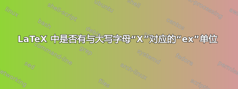 LaTeX 中是否有与大写字母“X”对应的“ex”单位