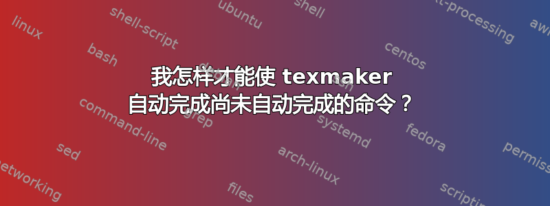 我怎样才能使 texmaker 自动完成尚未自动完成的命令？