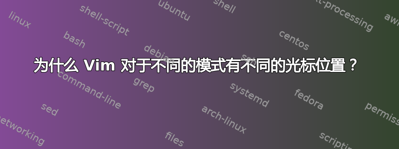 为什么 Vim 对于不同的模式有不同的光标位置？