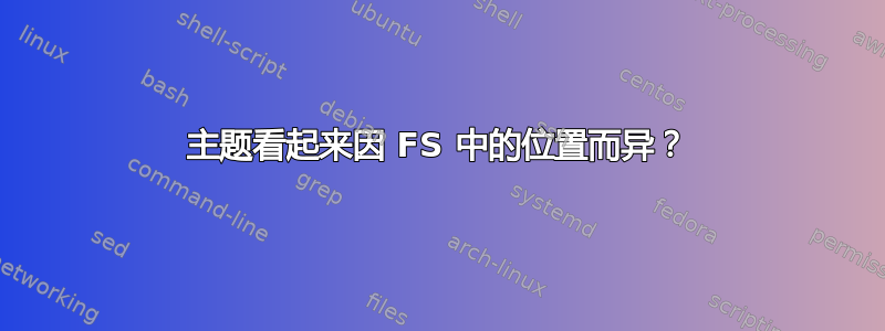 主题看起来因 FS 中的位置而异？