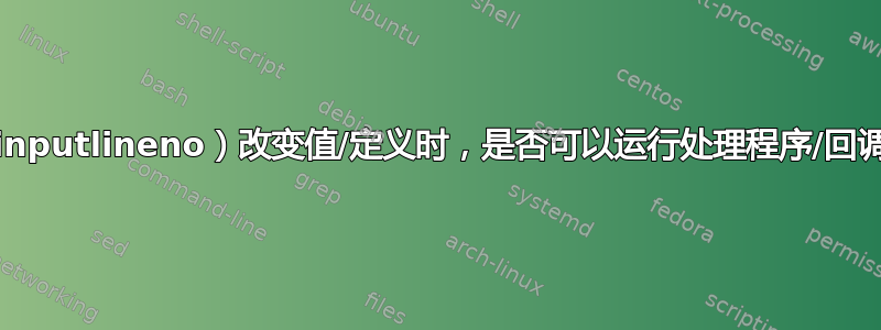 当宏（\inputlineno）改变值/定义时，是否可以运行处理程序/回调函数？