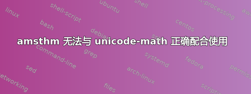 amsthm 无法与 unicode-math 正确配合使用 