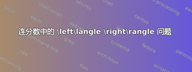 连分数中的 \left\langle \right\rangle 问题