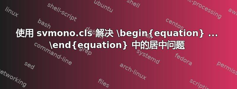 使用 svmono.cls 解决 \begin{equation} ... \end{equation} 中的居中问题