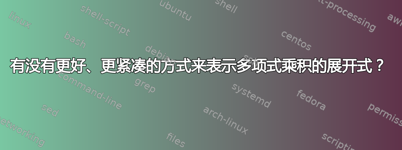 有没有更好、更紧凑的方式来表示多项式乘积的展开式？