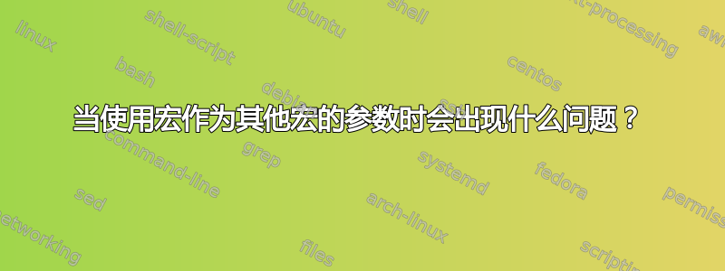 当使用宏作为其他宏的参数时会出现什么问题？