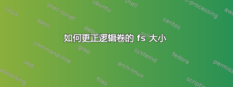 如何更正逻辑卷的 fs 大小