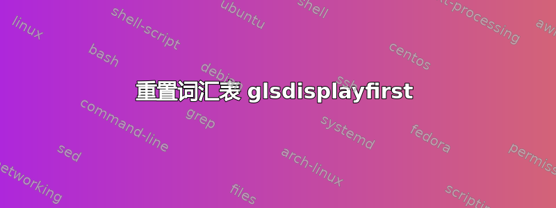 重置词汇表 glsdisplayfirst