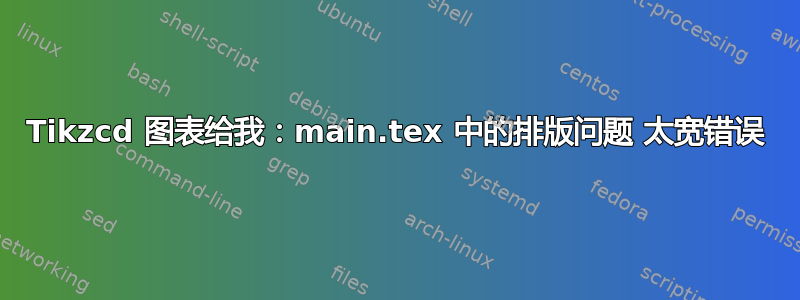 Tikzcd 图表给我：main.tex 中的排版问题 太宽错误