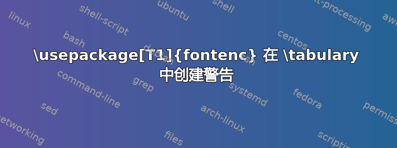 \usepackage[T1]{fontenc} 在 \tabulary 中创建警告