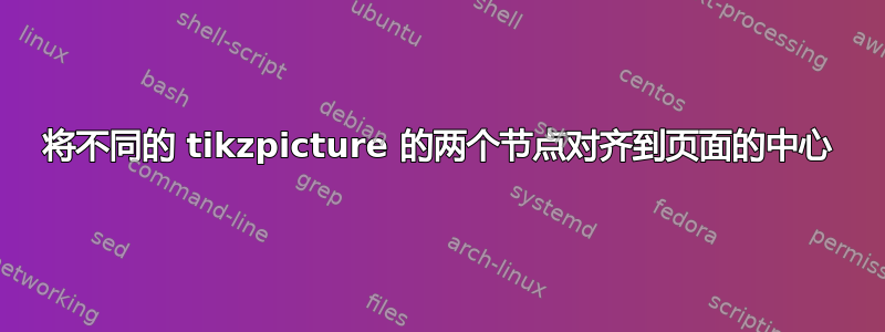 将不同的 tikzpicture 的两个节点对齐到页面的中心