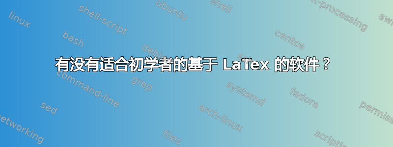 有没有适合初学者的基于 LaTex 的软件？