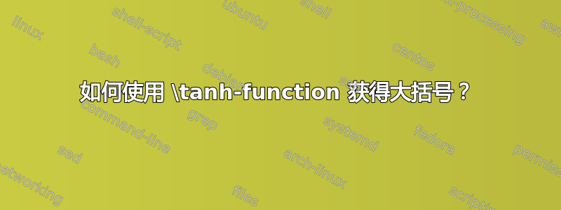 如何使用 \tanh-function 获得大括号？