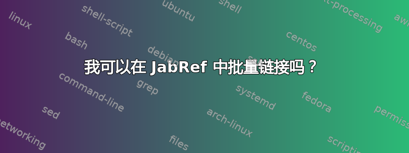 我可以在 JabRef 中批量链接吗？