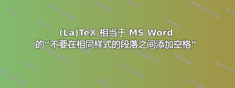 (La)TeX 相当于 MS Word 的“不要在相同样式的段落之间添加空格”