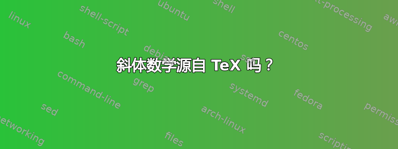 斜体数学源自 TeX 吗？