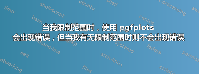 当我限制范围时，使用 pgfplots 会出现错误，但当我有无限制范围时则不会出现错误