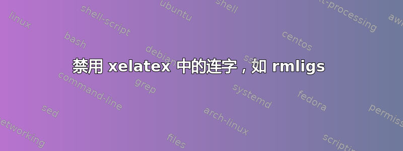 禁用 xelatex 中的连字，如 rmligs