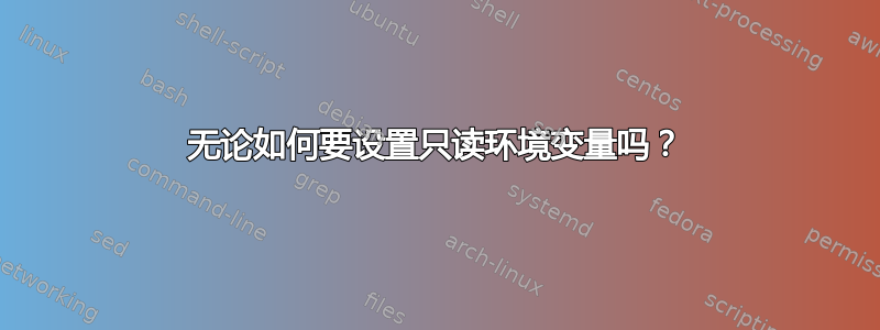 无论如何要设置只读环境变量吗？