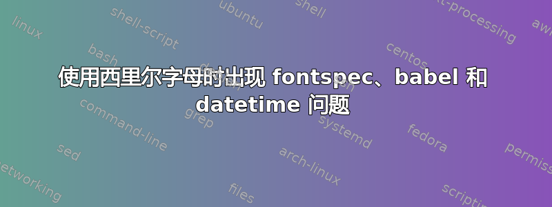 使用西里尔字母时出现 fontspec、babel 和 datetime 问题