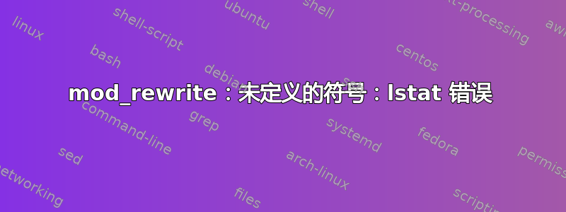 mod_rewrite：未定义的符号：lstat 错误