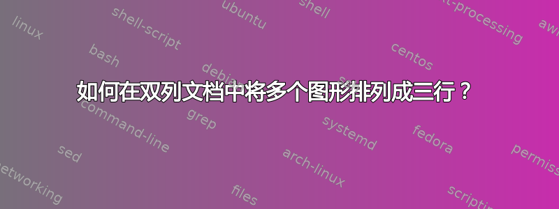 如何在双列文档中将多个图形排列成三行？