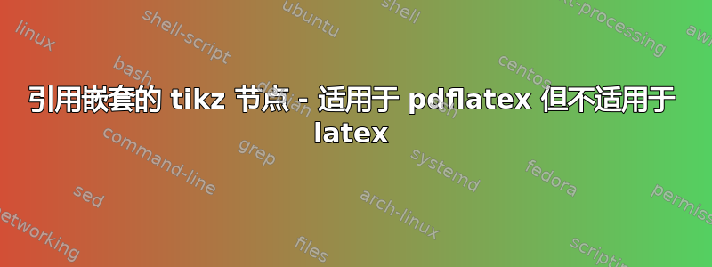 引用嵌套的 tikz 节点 - 适用于 pdflatex 但不适用于 latex