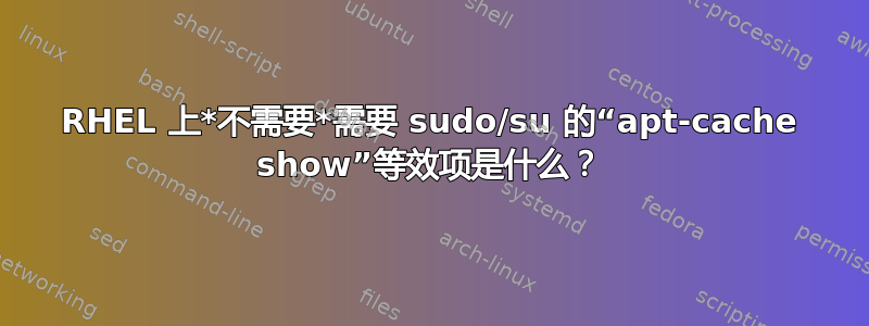 RHEL 上*不需要*需要 sudo/su 的“apt-cache show”等效项是什么？