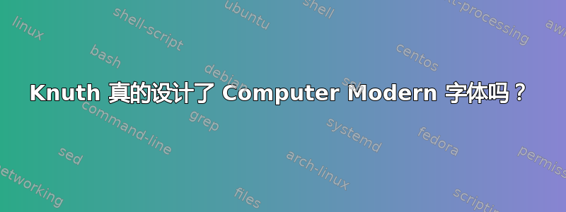 Knuth 真的设计了 Computer Modern 字体吗？