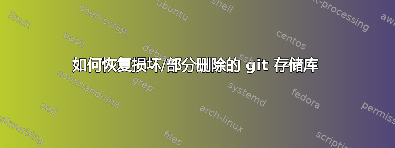 如何恢复损坏/部分删除的 git 存储库