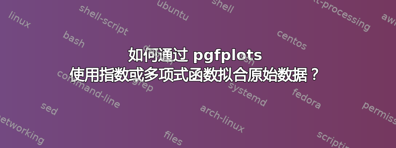 如何通过 pgfplots 使用指数或多项式函数拟合原始数据？