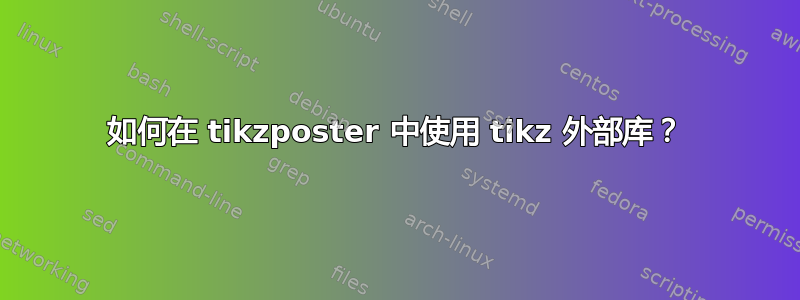 如何在 tikzposter 中使用 tikz 外部库？