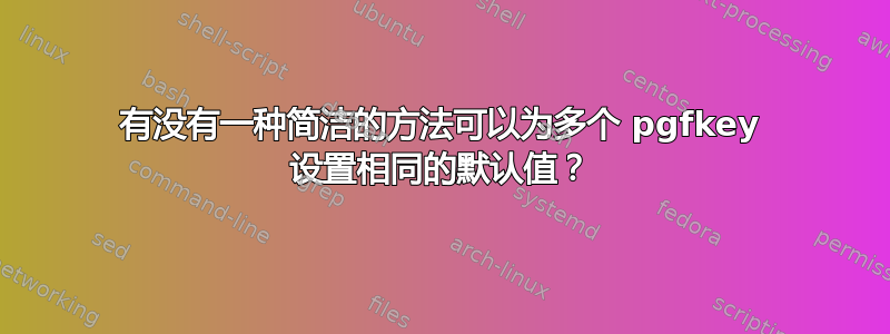 有没有一种简洁的方法可以为多个 pgfkey 设置相同的默认值？