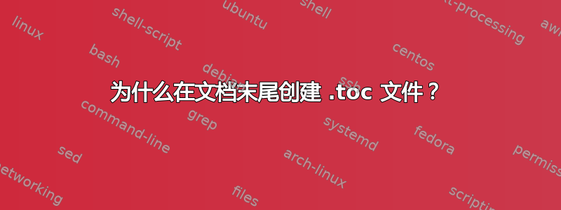 为什么在文档末尾创建 .toc 文件？