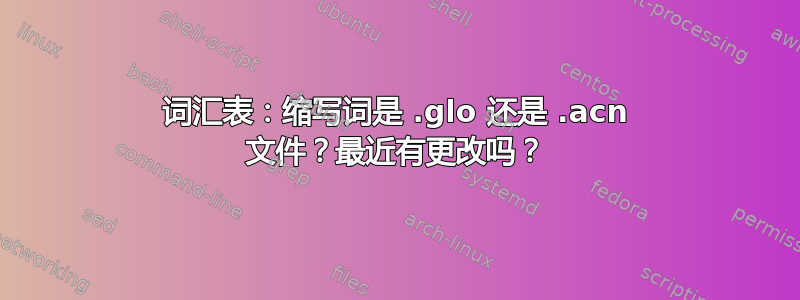 词汇表：缩写词是 .glo 还是 .acn 文件？最近有更改吗？