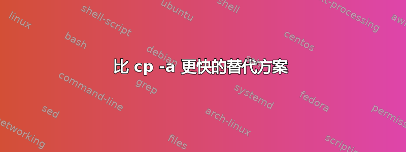 比 cp -a 更快的替代方案