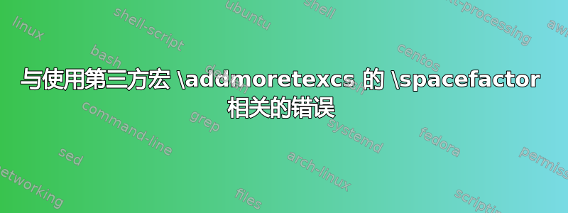 与使用第三方宏 \addmoretexcs 的 \spacefactor 相关的错误