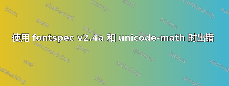 使用 fontspec v2.4a 和 unicode-math 时出错