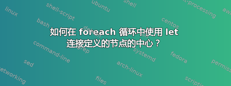 如何在 foreach 循环中使用 let 连接定义的节点的中心？