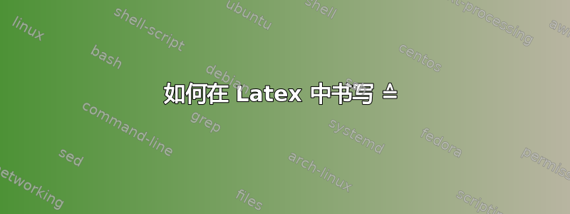 如何在 Latex 中书写 ≙