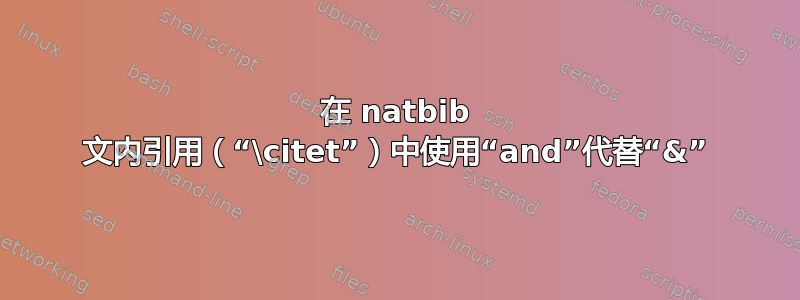 在 natbib 文内引用（“\citet”）中使用“and”代替“&”