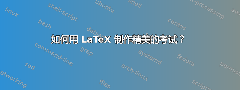 如何用 LaTeX 制作精美的考试？