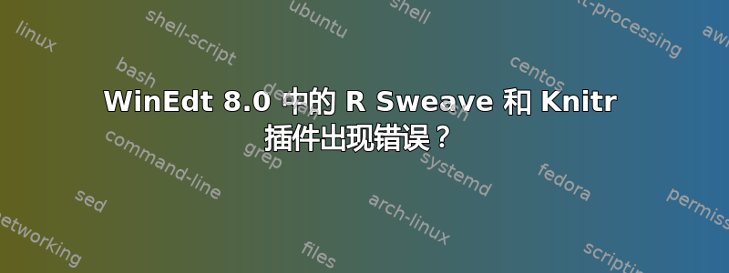 WinEdt 8.0 中的 R Sweave 和 Knitr 插件出现错误？