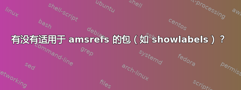 有没有适用于 amsrefs 的包（如 showlabels）？