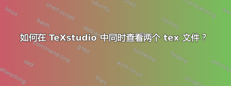 如何在 TeXstudio 中同时查看两个 tex 文件？