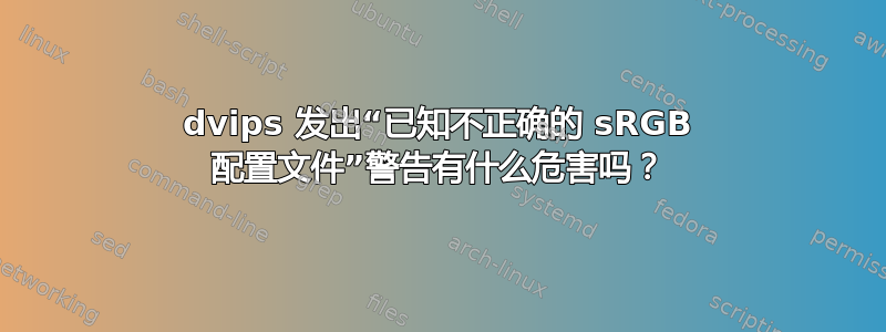 dvips 发出“已知不正确的 sRGB 配置文件”警告有什么危害吗？