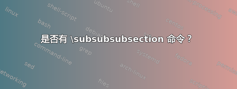 是否有 \subsubsubsection 命令？