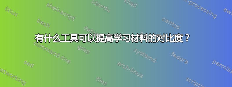 有什么工具可以提高学习材料的对比度？ 